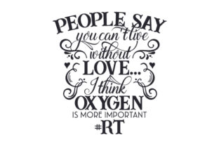 People Say You Can't Live Without Love... I Think Oxygen Is More Important RT Crafts